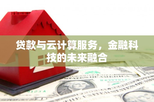贵溪贷款与云计算服务，金融科技的未来融合
