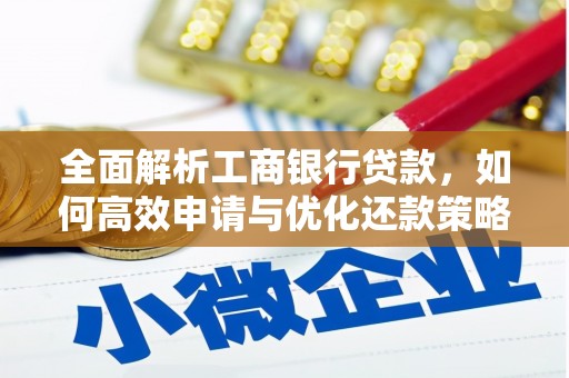 贵溪全面解析工商银行贷款，如何高效申请与优化还款策略