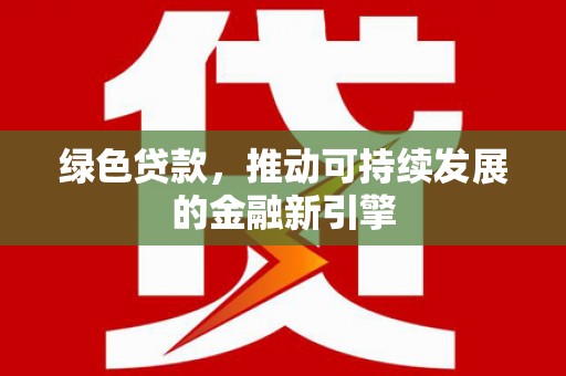 贵溪绿色贷款，推动可持续发展的金融新引擎