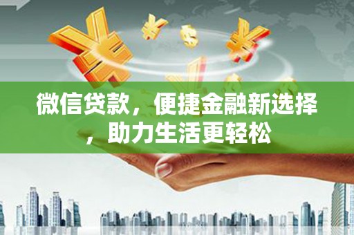 贵溪微信贷款，便捷金融新选择，助力生活更轻松