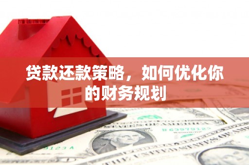 贵溪贷款还款策略，如何优化你的财务规划