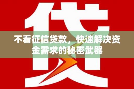 贵溪不看征信贷款，快速解决资金需求的秘密武器