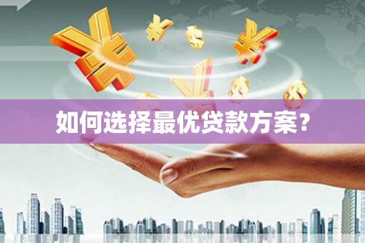贵溪如何选择最优贷款方案？