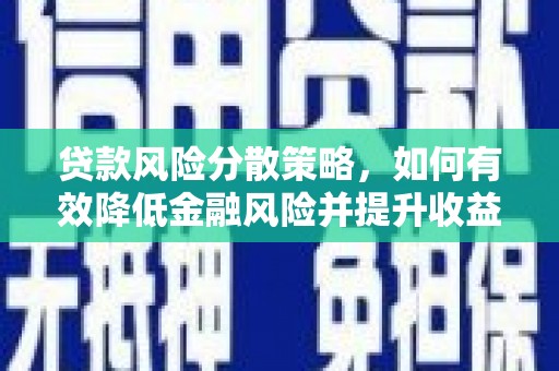 贵溪贷款风险分散策略，如何有效降低金融风险并提升收益