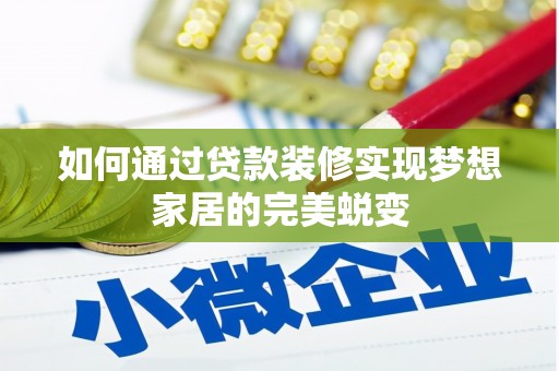贵溪如何通过贷款装修实现梦想家居的完美蜕变