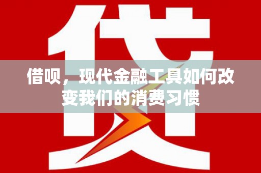 贵溪借呗，现代金融工具如何改变我们的消费习惯