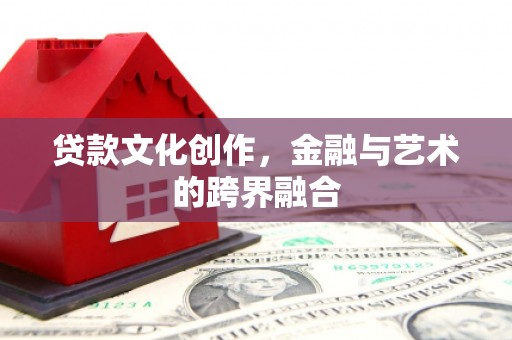 贵溪贷款文化创作，金融与艺术的跨界融合