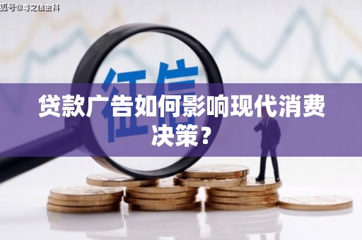 贵溪贷款广告如何影响现代消费决策？