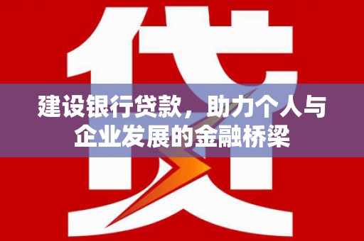 贵溪建设银行贷款，助力个人与企业发展的金融桥梁