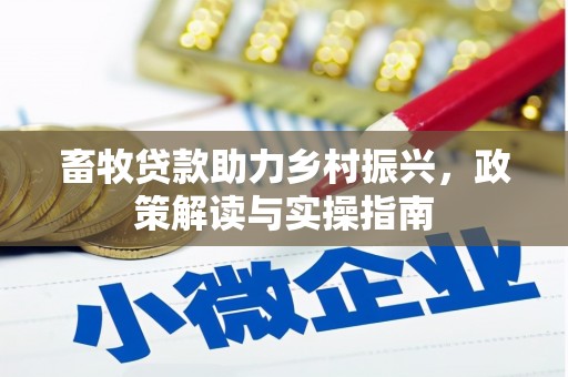 贵溪畜牧贷款助力乡村振兴，政策解读与实操指南