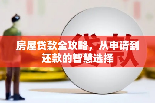 贵溪房屋贷款全攻略，从申请到还款的智慧选择