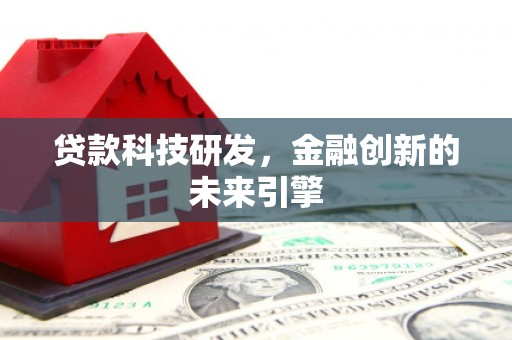 贵溪贷款科技研发，金融创新的未来引擎