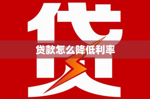 贵溪贷款怎么降低利率