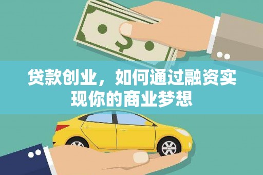 贵溪贷款创业，如何通过融资实现你的商业梦想
