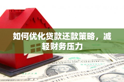 贵溪如何优化贷款还款策略，减轻财务压力