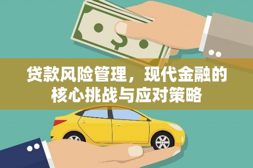 贵溪贷款风险管理，现代金融的核心挑战与应对策略
