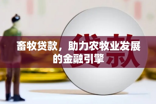 贵溪畜牧贷款，助力农牧业发展的金融引擎