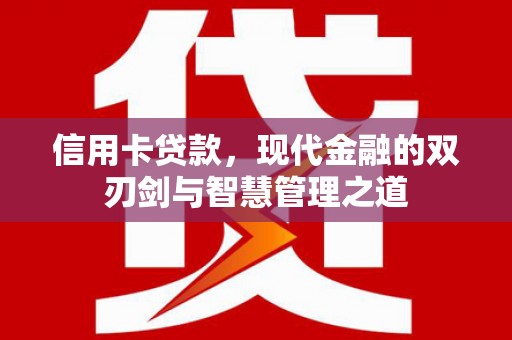 贵溪信用卡贷款，现代金融的双刃剑与智慧管理之道