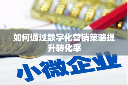 贵溪如何通过数字化营销策略提升转化率