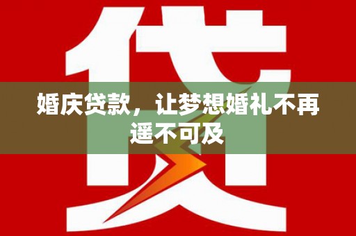 贵溪婚庆贷款，让梦想婚礼不再遥不可及