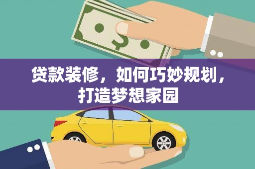贵溪贷款装修，如何巧妙规划，打造梦想家园