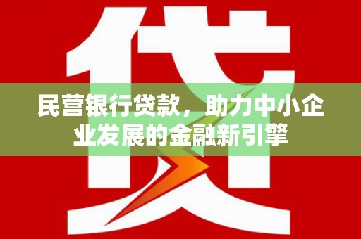 贵溪民营银行贷款，助力中小企业发展的金融新引擎