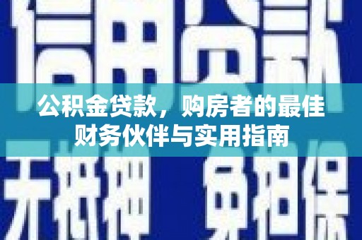 贵溪公积金贷款，购房者的最佳财务伙伴与实用指南
