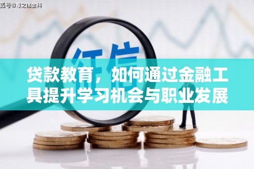 贵溪贷款教育，如何通过金融工具提升学习机会与职业发展