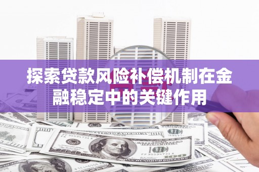 贵溪探索贷款风险补偿机制在金融稳定中的关键作用