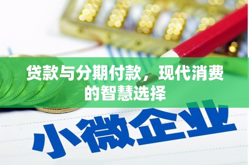 贵溪贷款与分期付款，现代消费的智慧选择