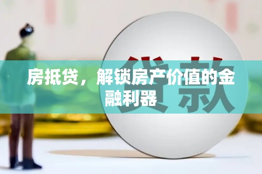 贵溪房抵贷，解锁房产价值的金融利器