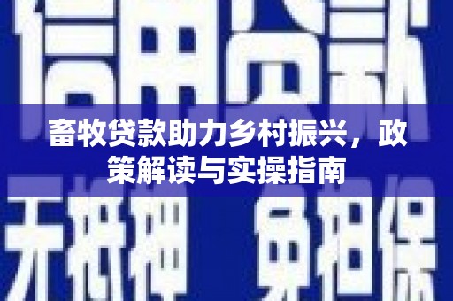 贵溪畜牧贷款助力乡村振兴，政策解读与实操指南