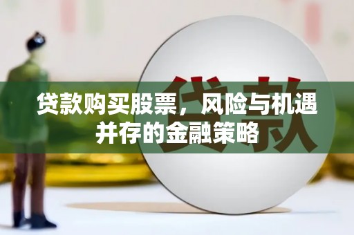 贵溪贷款购买股票，风险与机遇并存的金融策略