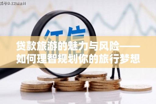 贵溪贷款旅游的魅力与风险——如何理智规划你的旅行梦想