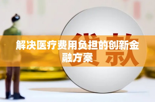贵溪解决医疗费用负担的创新金融方案