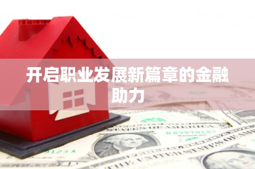 贵溪开启职业发展新篇章的金融助力