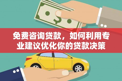 贵溪免费咨询贷款，如何利用专业建议优化你的贷款决策