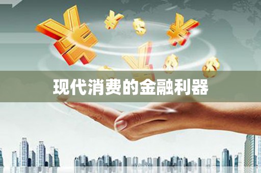 贵溪现代消费的金融利器