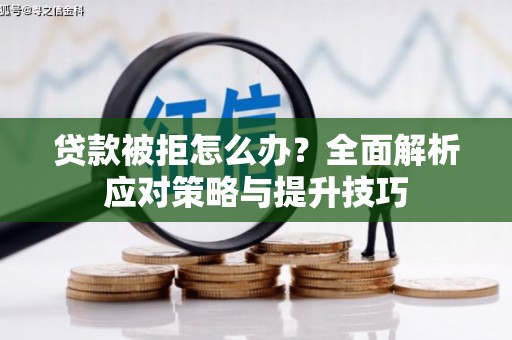 贵溪贷款被拒怎么办？全面解析应对策略与提升技巧