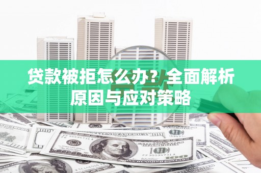 贵溪贷款被拒怎么办？全面解析原因与应对策略