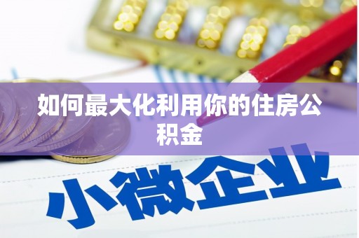 贵溪如何最大化利用你的住房公积金