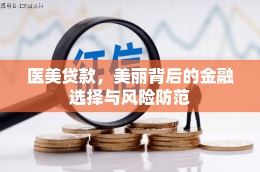 贵溪医美贷款，美丽背后的金融选择与风险防范