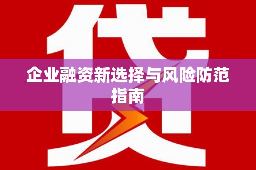 贵溪企业融资新选择与风险防范指南