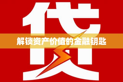 贵溪解锁资产价值的金融钥匙