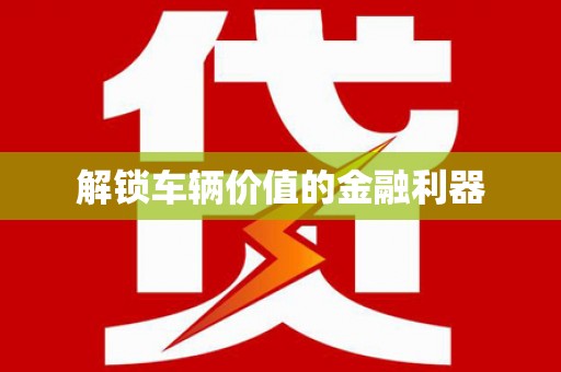 贵溪解锁车辆价值的金融利器