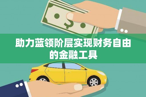 贵溪助力蓝领阶层实现财务自由的金融工具