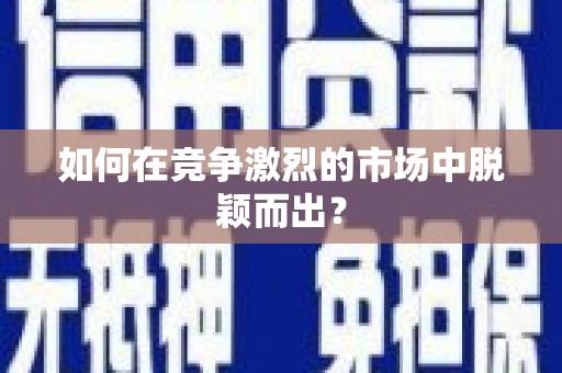 贵溪如何在竞争激烈的市场中脱颖而出？
