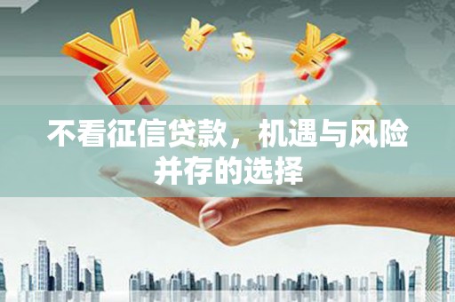 贵溪不看征信贷款，机遇与风险并存的选择