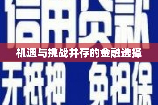 贵溪机遇与挑战并存的金融选择
