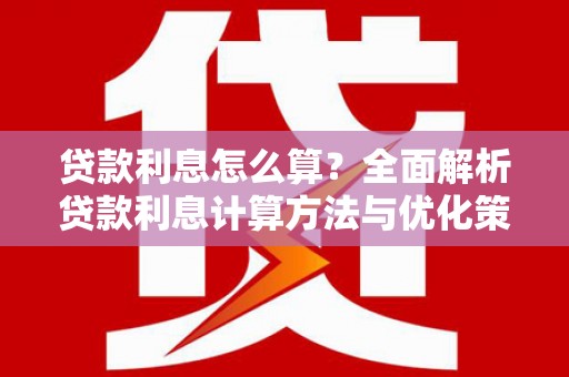 贵溪贷款利息怎么算？全面解析贷款利息计算方法与优化策略